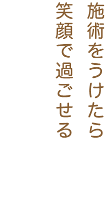 施術をうけたら笑顔で過ごせる