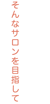 そんなサロンを目指して